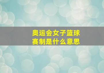 奥运会女子篮球赛制是什么意思