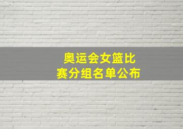 奥运会女篮比赛分组名单公布