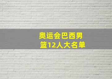 奥运会巴西男篮12人大名单