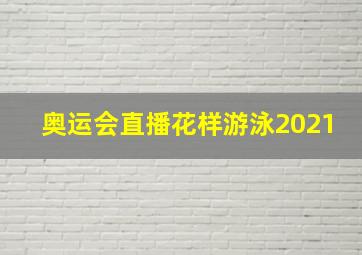 奥运会直播花样游泳2021