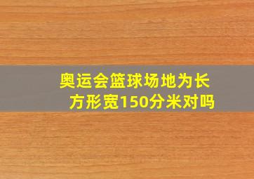 奥运会篮球场地为长方形宽150分米对吗