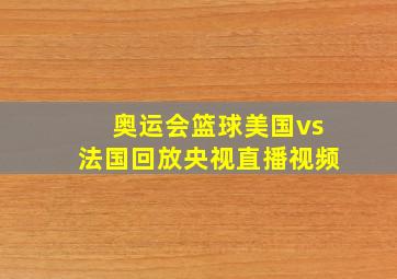 奥运会篮球美国vs法国回放央视直播视频