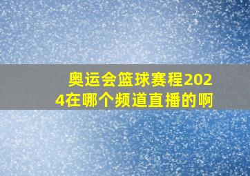 奥运会篮球赛程2024在哪个频道直播的啊