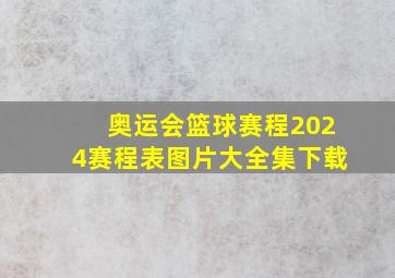 奥运会篮球赛程2024赛程表图片大全集下载