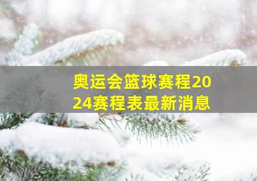 奥运会篮球赛程2024赛程表最新消息