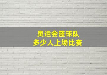 奥运会篮球队多少人上场比赛