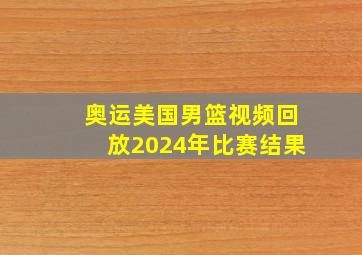 奥运美国男篮视频回放2024年比赛结果