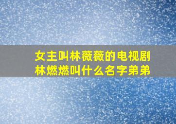 女主叫林薇薇的电视剧林燃燃叫什么名字弟弟