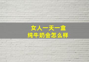 女人一天一盒纯牛奶会怎么样