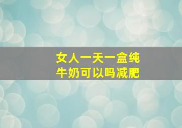 女人一天一盒纯牛奶可以吗减肥