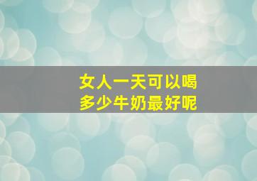 女人一天可以喝多少牛奶最好呢