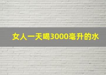 女人一天喝3000毫升的水