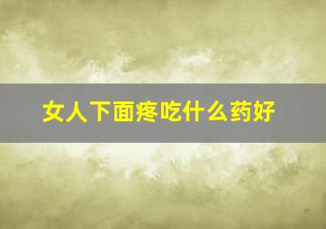 女人下面疼吃什么药好