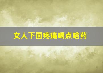 女人下面疼痛喝点啥药