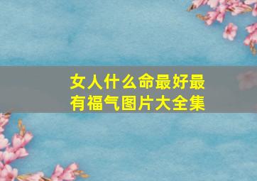 女人什么命最好最有福气图片大全集