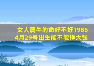 女人属牛的命好不好19854月29号出生能不能挣大钱