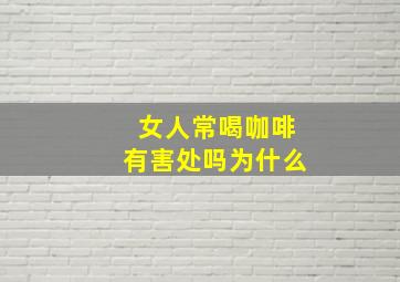 女人常喝咖啡有害处吗为什么