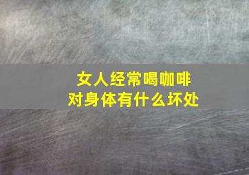 女人经常喝咖啡对身体有什么坏处