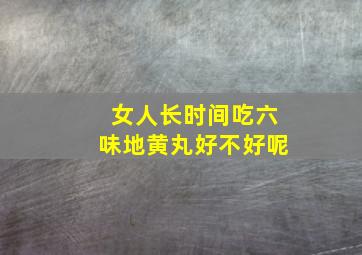 女人长时间吃六味地黄丸好不好呢