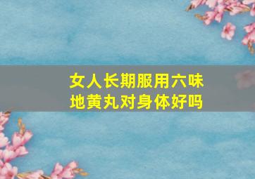 女人长期服用六味地黄丸对身体好吗