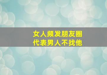 女人频发朋友圈代表男人不找他