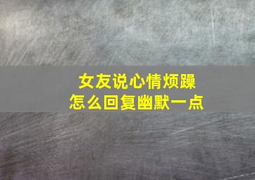 女友说心情烦躁怎么回复幽默一点