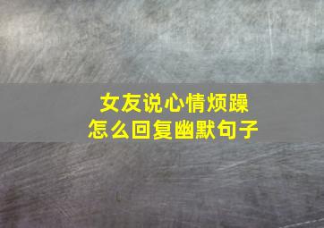 女友说心情烦躁怎么回复幽默句子