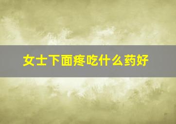 女士下面疼吃什么药好