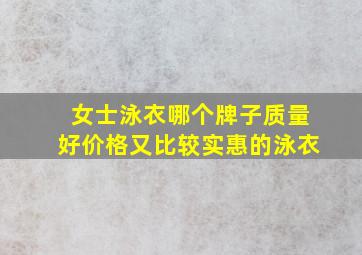 女士泳衣哪个牌子质量好价格又比较实惠的泳衣