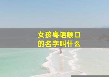 女孩粤语顺口的名字叫什么