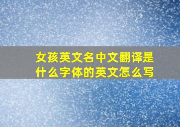 女孩英文名中文翻译是什么字体的英文怎么写