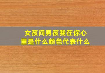 女孩问男孩我在你心里是什么颜色代表什么