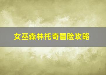 女巫森林托奇冒险攻略