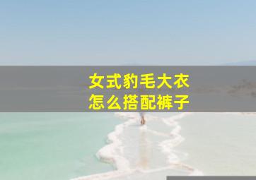 女式豹毛大衣怎么搭配裤子