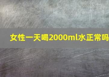 女性一天喝2000ml水正常吗