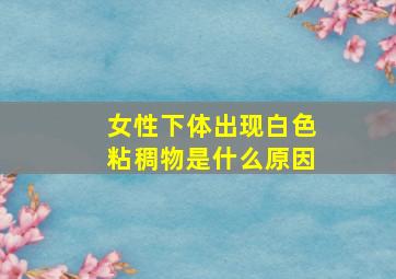 女性下体出现白色粘稠物是什么原因