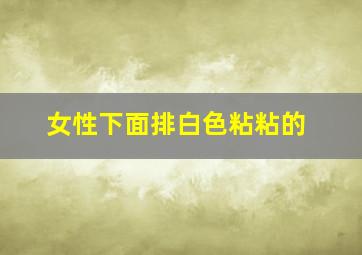 女性下面排白色粘粘的