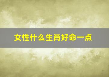 女性什么生肖好命一点