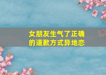 女朋友生气了正确的道歉方式异地恋