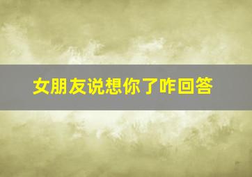 女朋友说想你了咋回答