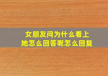 女朋友问为什么看上她怎么回答呢怎么回复