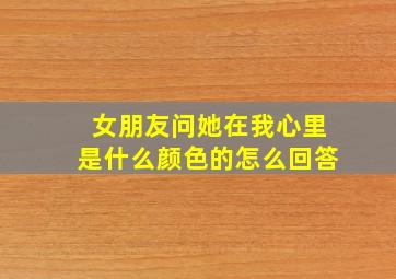 女朋友问她在我心里是什么颜色的怎么回答