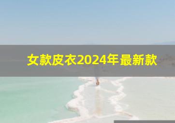 女款皮衣2024年最新款