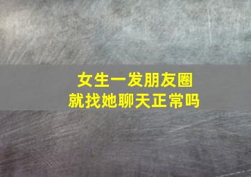 女生一发朋友圈就找她聊天正常吗