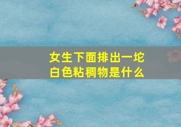 女生下面排出一坨白色粘稠物是什么