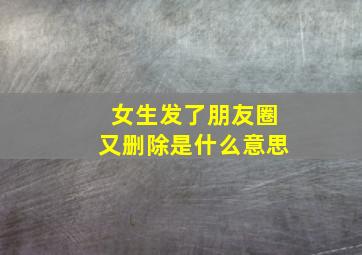 女生发了朋友圈又删除是什么意思