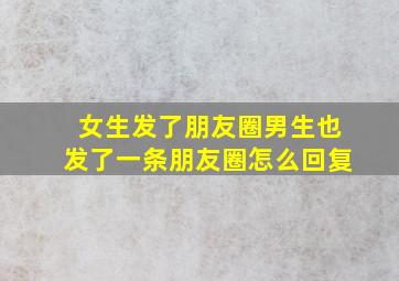 女生发了朋友圈男生也发了一条朋友圈怎么回复