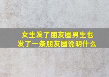 女生发了朋友圈男生也发了一条朋友圈说明什么