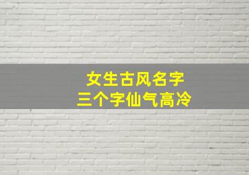 女生古风名字三个字仙气高冷