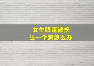 女生眼睛被挖出一个洞怎么办